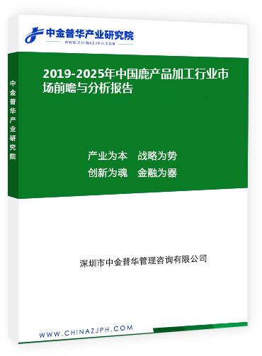 2019-2025年中國(guó)鹿產(chǎn)品加工行業(yè)市場(chǎng)前瞻與分析報(bào)告